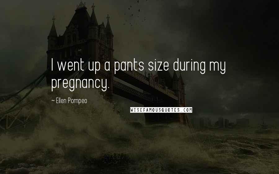 Ellen Pompeo Quotes: I went up a pants size during my pregnancy.