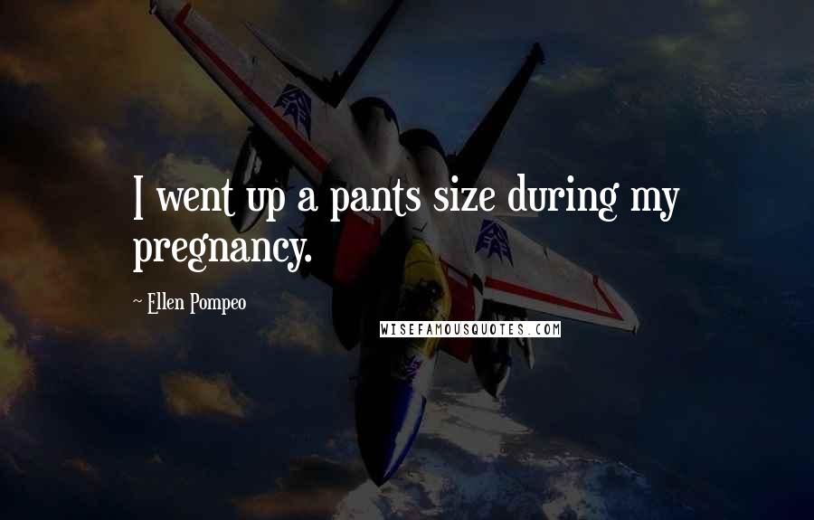 Ellen Pompeo Quotes: I went up a pants size during my pregnancy.