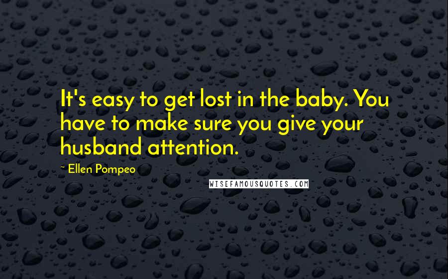 Ellen Pompeo Quotes: It's easy to get lost in the baby. You have to make sure you give your husband attention.