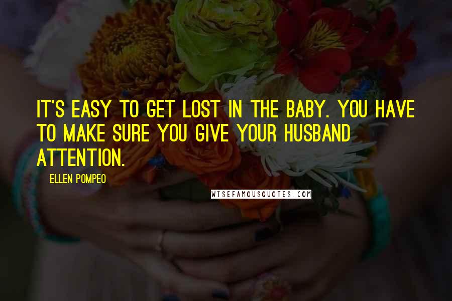 Ellen Pompeo Quotes: It's easy to get lost in the baby. You have to make sure you give your husband attention.