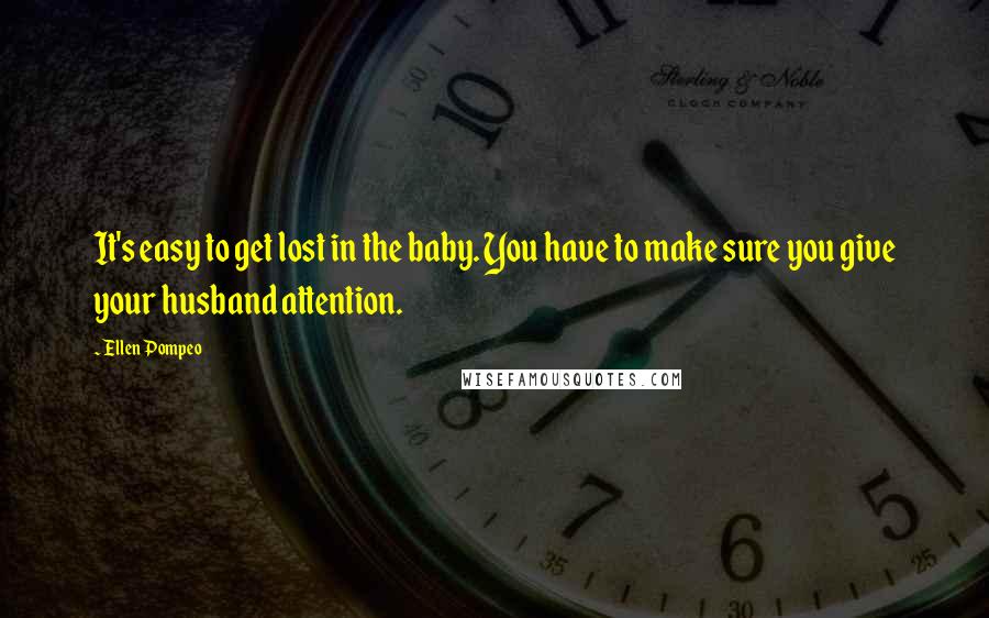 Ellen Pompeo Quotes: It's easy to get lost in the baby. You have to make sure you give your husband attention.