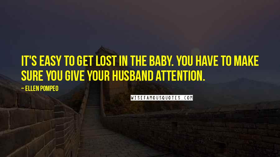 Ellen Pompeo Quotes: It's easy to get lost in the baby. You have to make sure you give your husband attention.