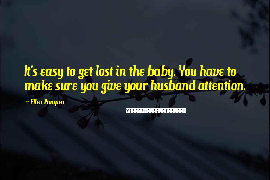 Ellen Pompeo Quotes: It's easy to get lost in the baby. You have to make sure you give your husband attention.