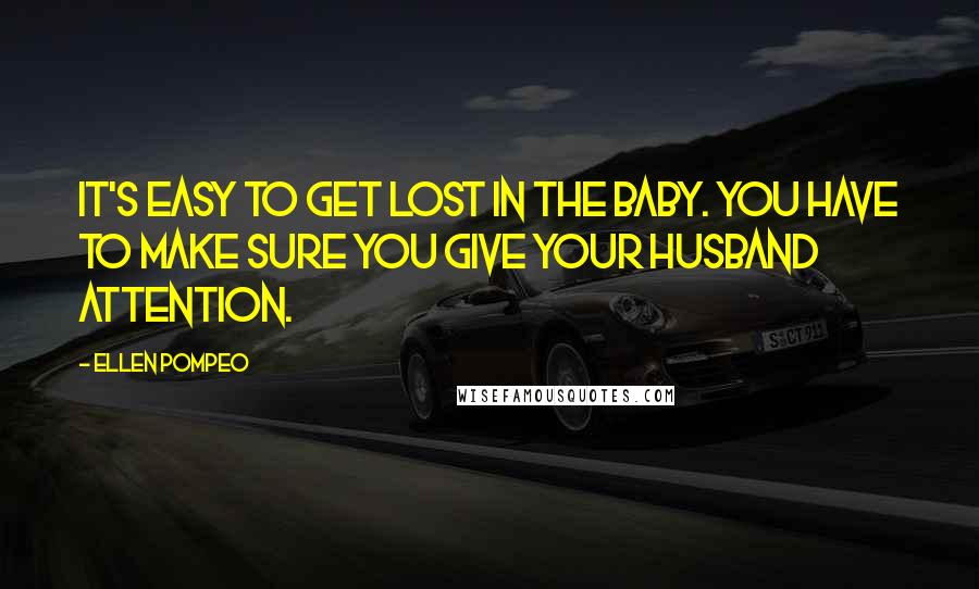 Ellen Pompeo Quotes: It's easy to get lost in the baby. You have to make sure you give your husband attention.