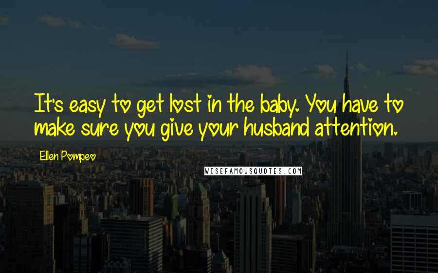 Ellen Pompeo Quotes: It's easy to get lost in the baby. You have to make sure you give your husband attention.