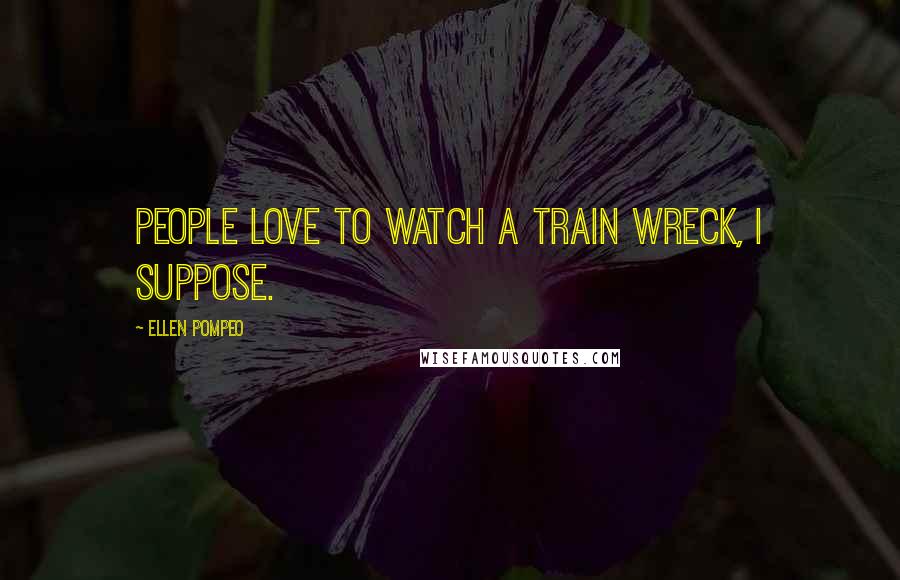 Ellen Pompeo Quotes: People love to watch a train wreck, I suppose.