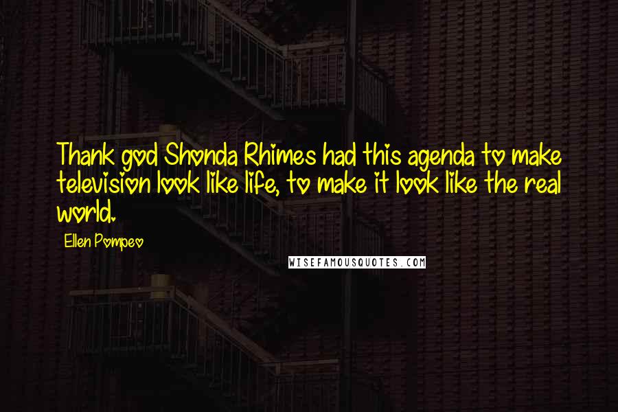 Ellen Pompeo Quotes: Thank god Shonda Rhimes had this agenda to make television look like life, to make it look like the real world.