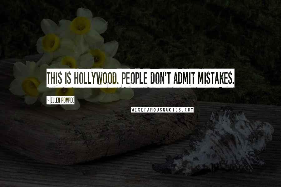 Ellen Pompeo Quotes: This is Hollywood. People don't admit mistakes.