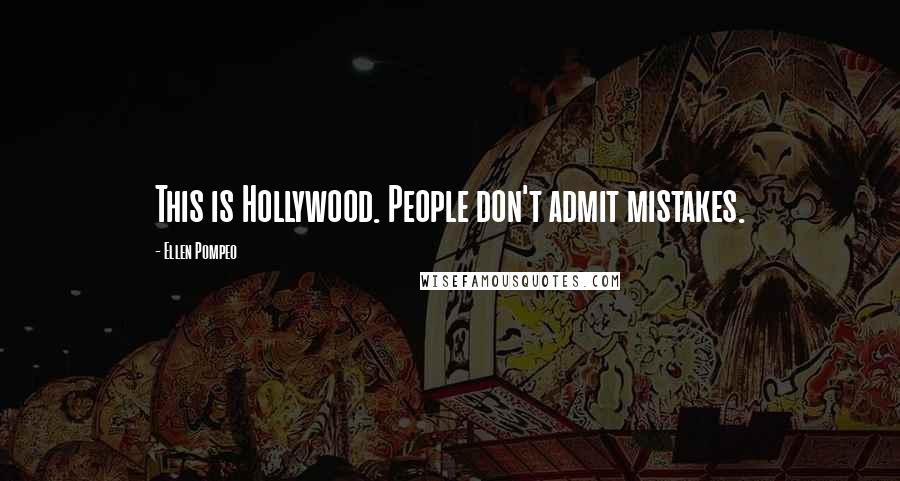 Ellen Pompeo Quotes: This is Hollywood. People don't admit mistakes.