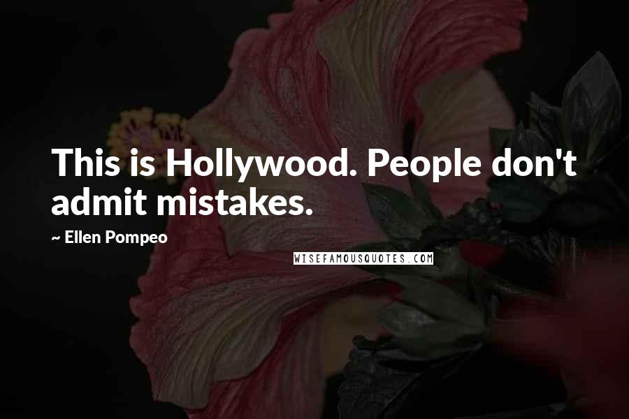 Ellen Pompeo Quotes: This is Hollywood. People don't admit mistakes.