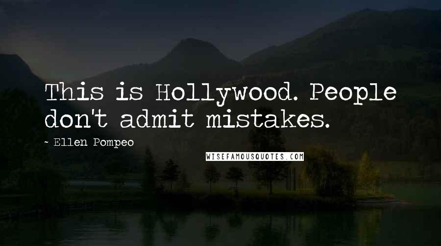 Ellen Pompeo Quotes: This is Hollywood. People don't admit mistakes.