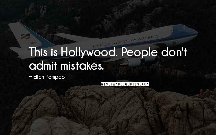 Ellen Pompeo Quotes: This is Hollywood. People don't admit mistakes.