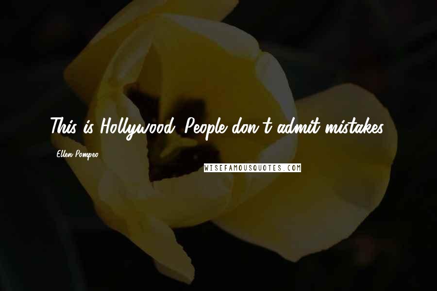 Ellen Pompeo Quotes: This is Hollywood. People don't admit mistakes.