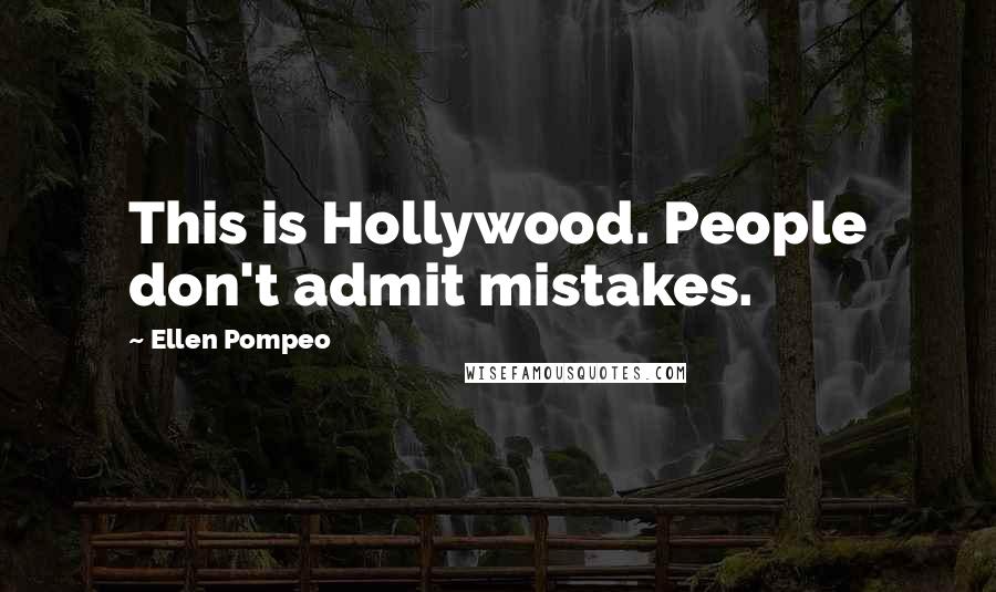 Ellen Pompeo Quotes: This is Hollywood. People don't admit mistakes.