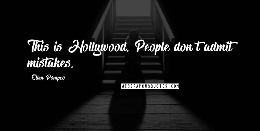 Ellen Pompeo Quotes: This is Hollywood. People don't admit mistakes.