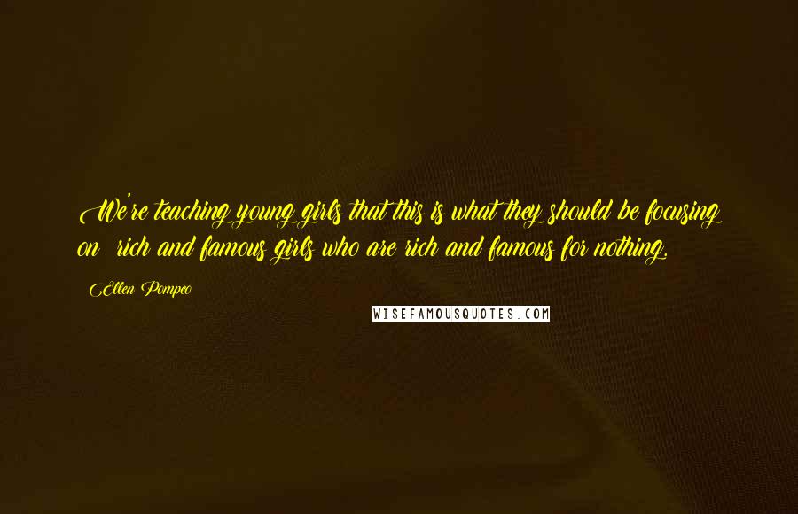 Ellen Pompeo Quotes: We're teaching young girls that this is what they should be focusing on: rich and famous girls who are rich and famous for nothing.