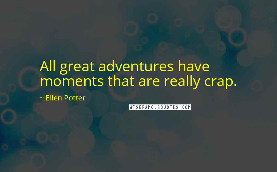 Ellen Potter Quotes: All great adventures have moments that are really crap.