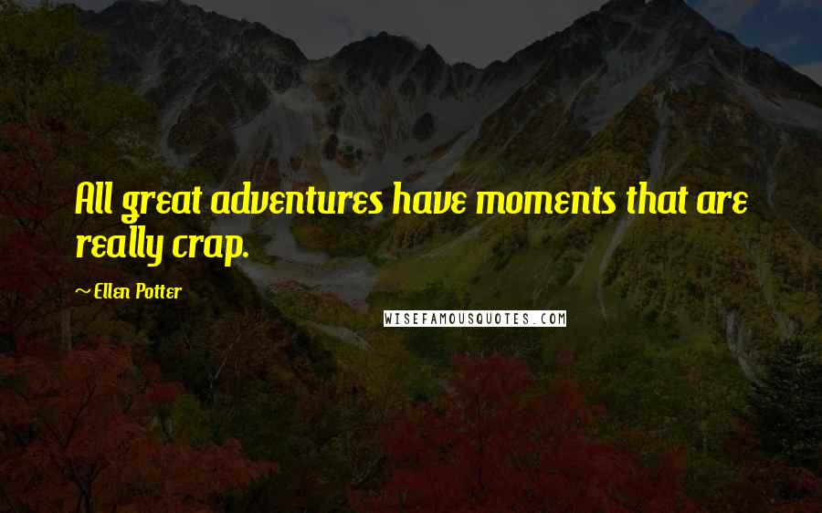 Ellen Potter Quotes: All great adventures have moments that are really crap.