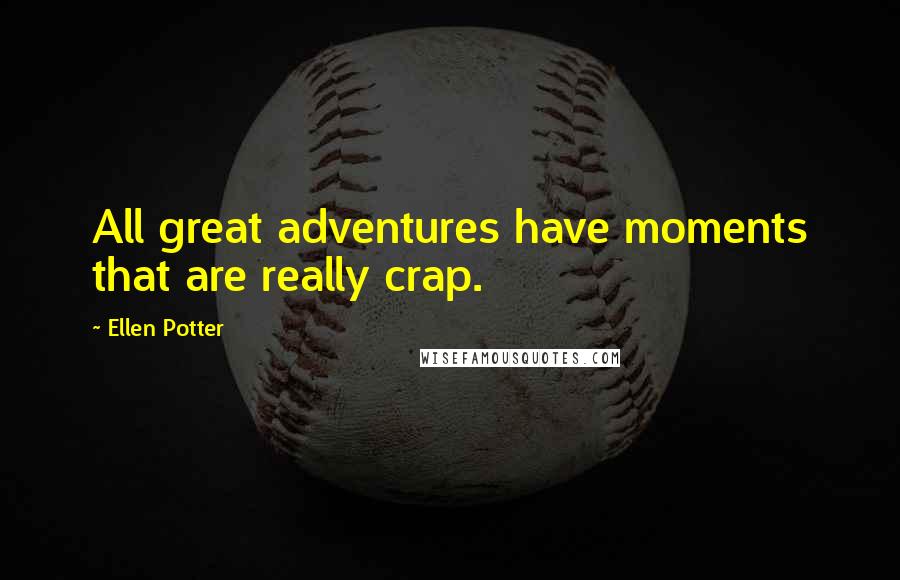 Ellen Potter Quotes: All great adventures have moments that are really crap.