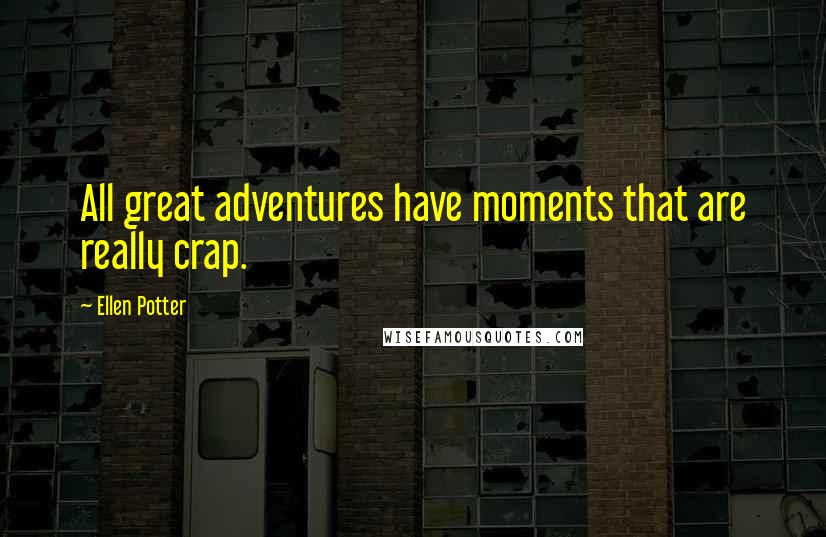 Ellen Potter Quotes: All great adventures have moments that are really crap.