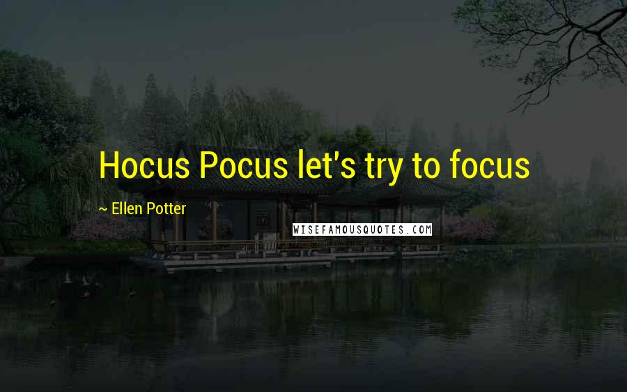 Ellen Potter Quotes: Hocus Pocus let's try to focus