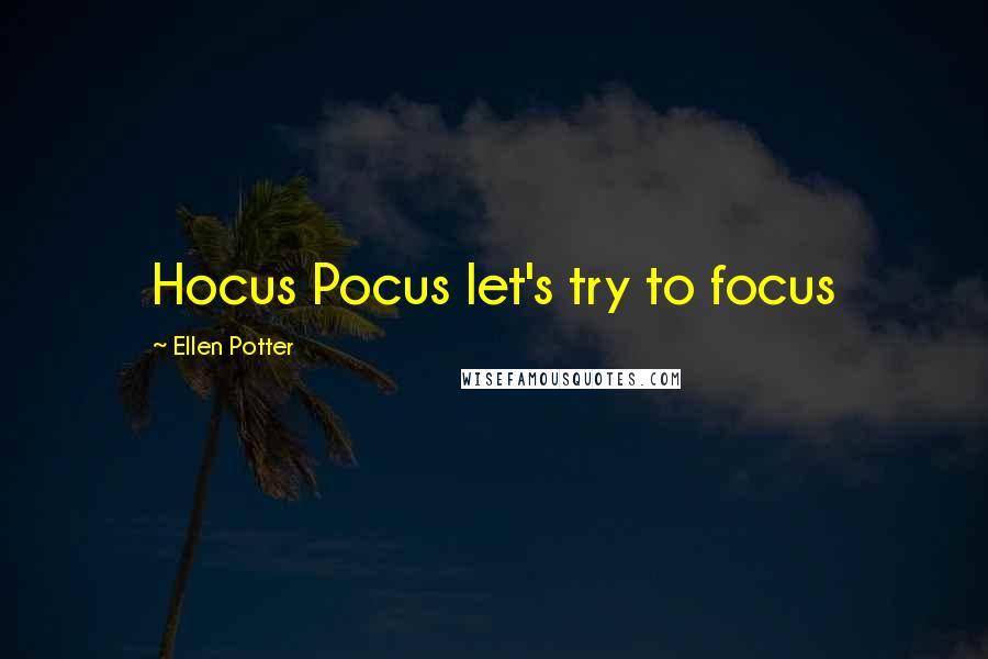 Ellen Potter Quotes: Hocus Pocus let's try to focus