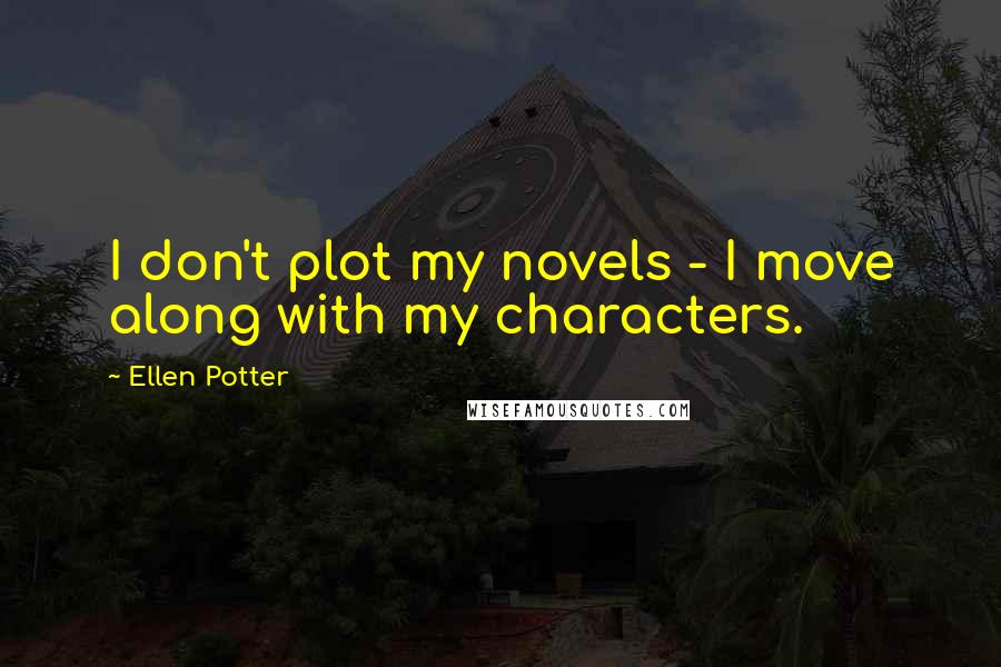 Ellen Potter Quotes: I don't plot my novels - I move along with my characters.