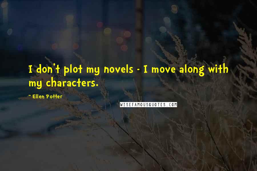 Ellen Potter Quotes: I don't plot my novels - I move along with my characters.