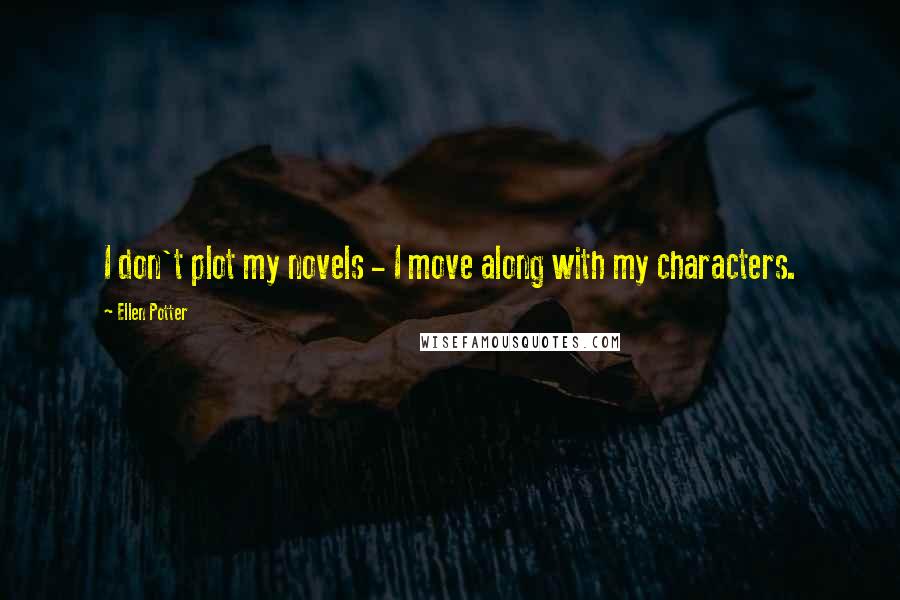 Ellen Potter Quotes: I don't plot my novels - I move along with my characters.