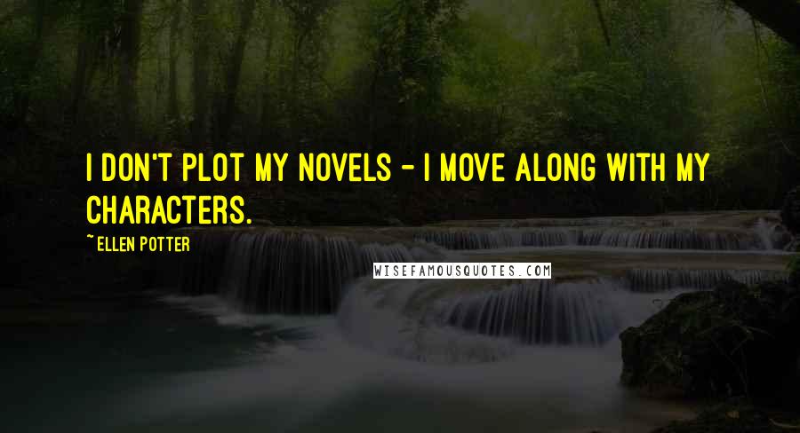 Ellen Potter Quotes: I don't plot my novels - I move along with my characters.