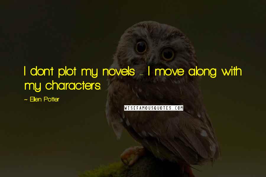 Ellen Potter Quotes: I don't plot my novels - I move along with my characters.