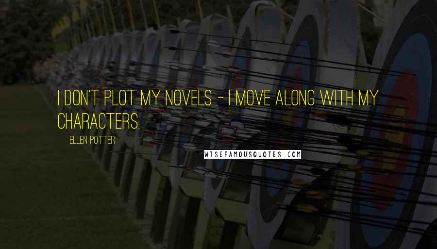 Ellen Potter Quotes: I don't plot my novels - I move along with my characters.