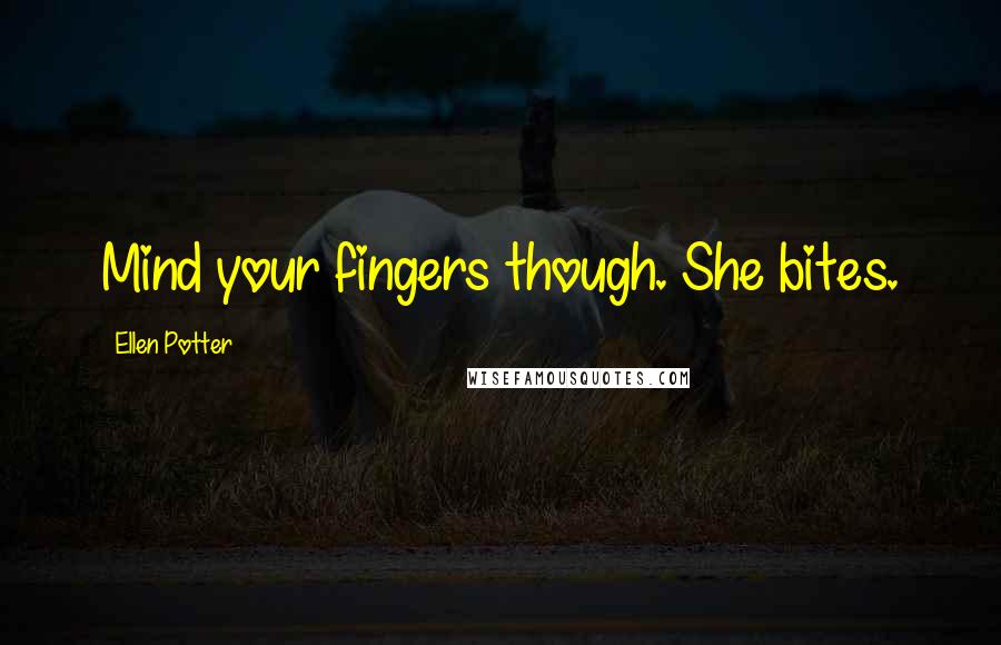 Ellen Potter Quotes: Mind your fingers though. She bites.