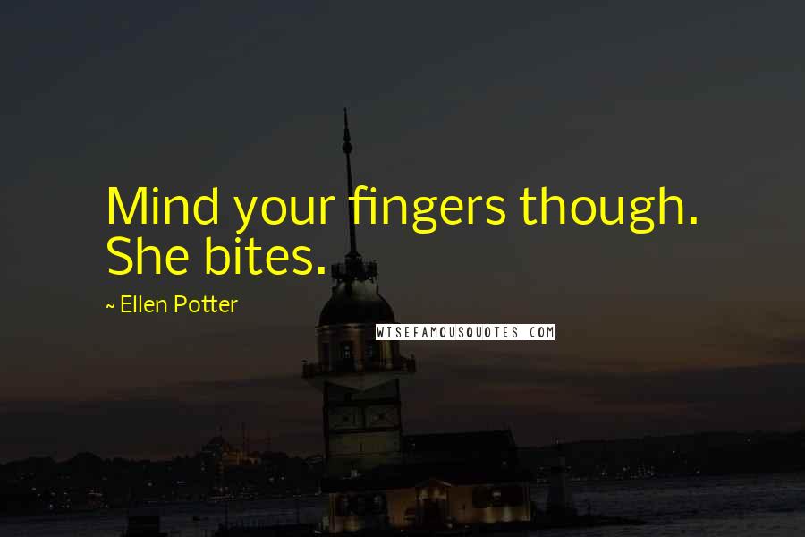 Ellen Potter Quotes: Mind your fingers though. She bites.