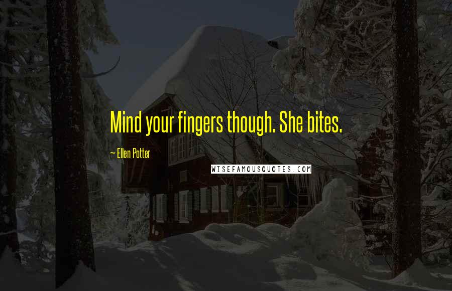 Ellen Potter Quotes: Mind your fingers though. She bites.