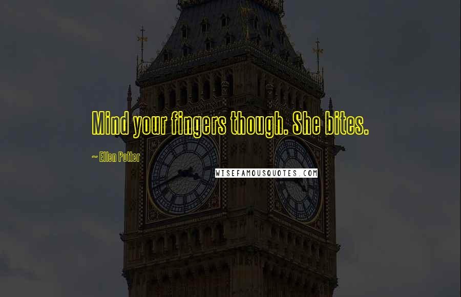 Ellen Potter Quotes: Mind your fingers though. She bites.