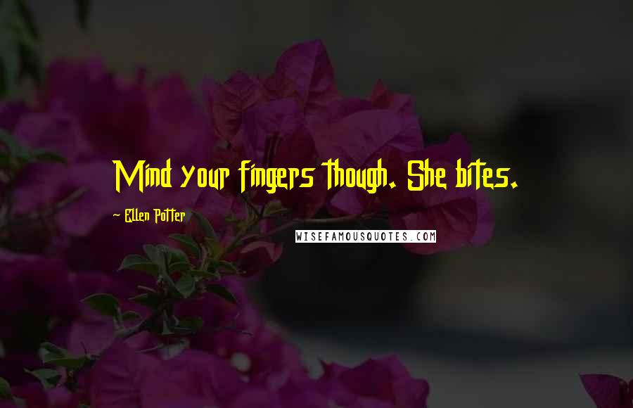 Ellen Potter Quotes: Mind your fingers though. She bites.