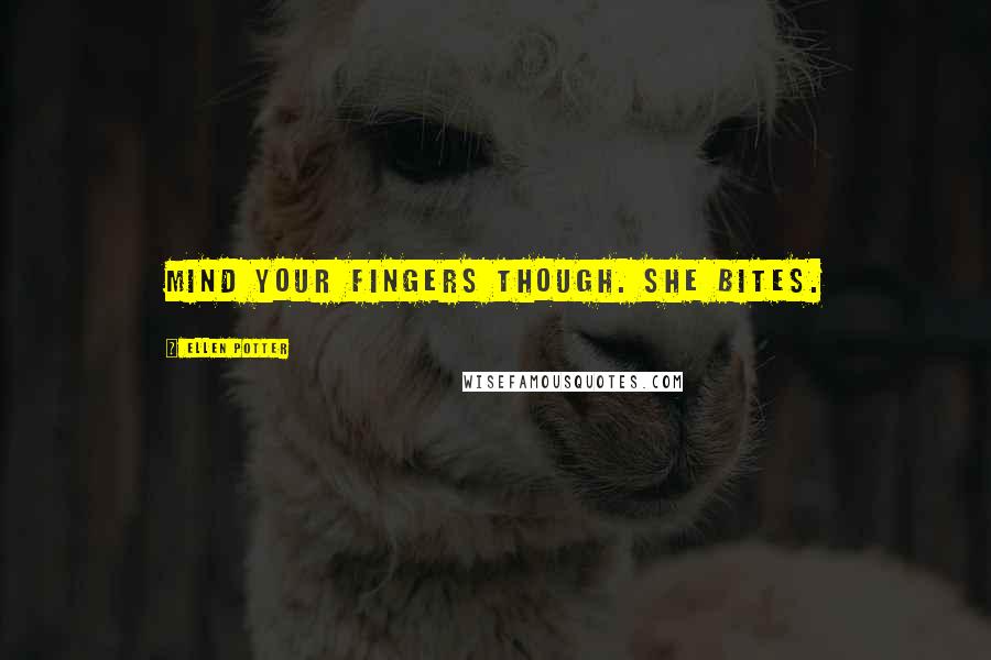 Ellen Potter Quotes: Mind your fingers though. She bites.