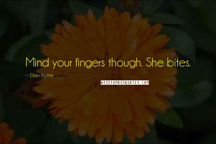 Ellen Potter Quotes: Mind your fingers though. She bites.