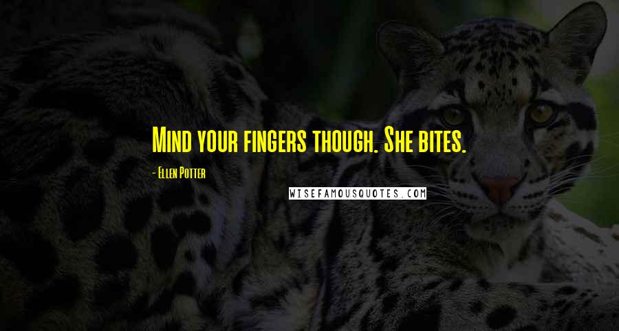 Ellen Potter Quotes: Mind your fingers though. She bites.