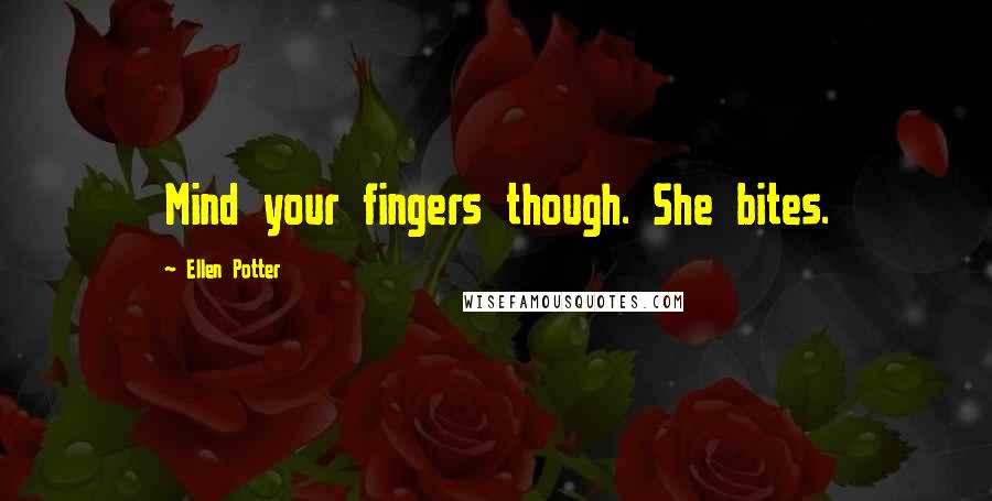 Ellen Potter Quotes: Mind your fingers though. She bites.