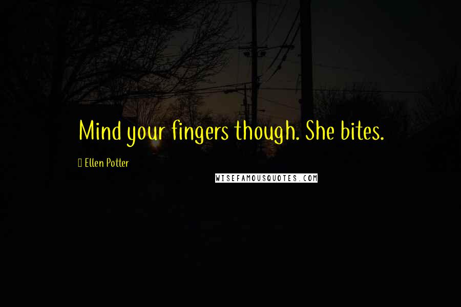 Ellen Potter Quotes: Mind your fingers though. She bites.