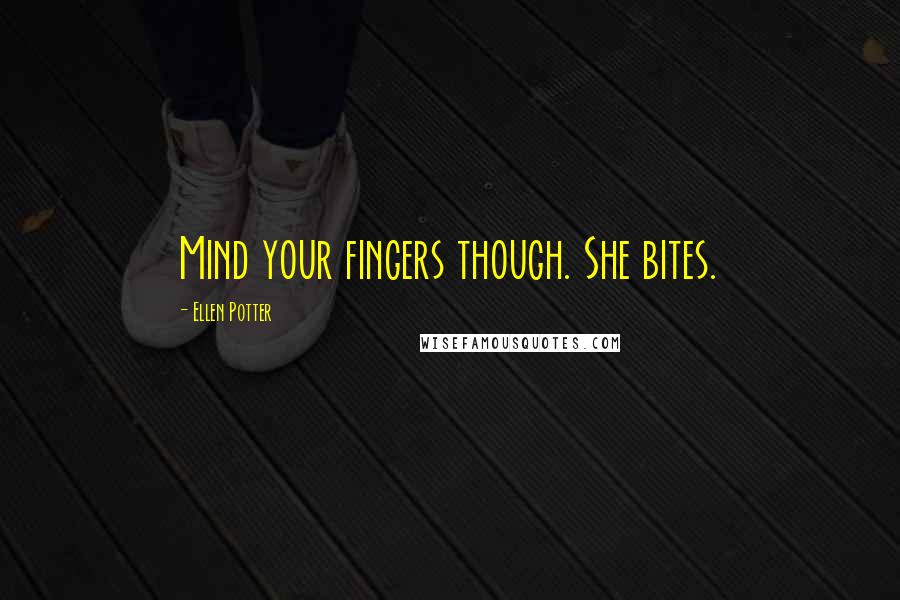 Ellen Potter Quotes: Mind your fingers though. She bites.