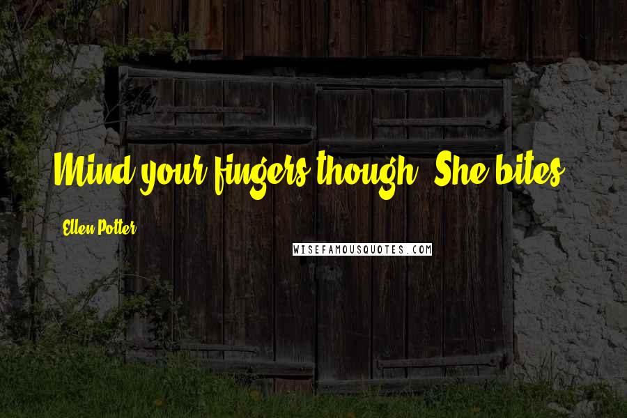 Ellen Potter Quotes: Mind your fingers though. She bites.