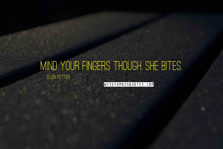 Ellen Potter Quotes: Mind your fingers though. She bites.