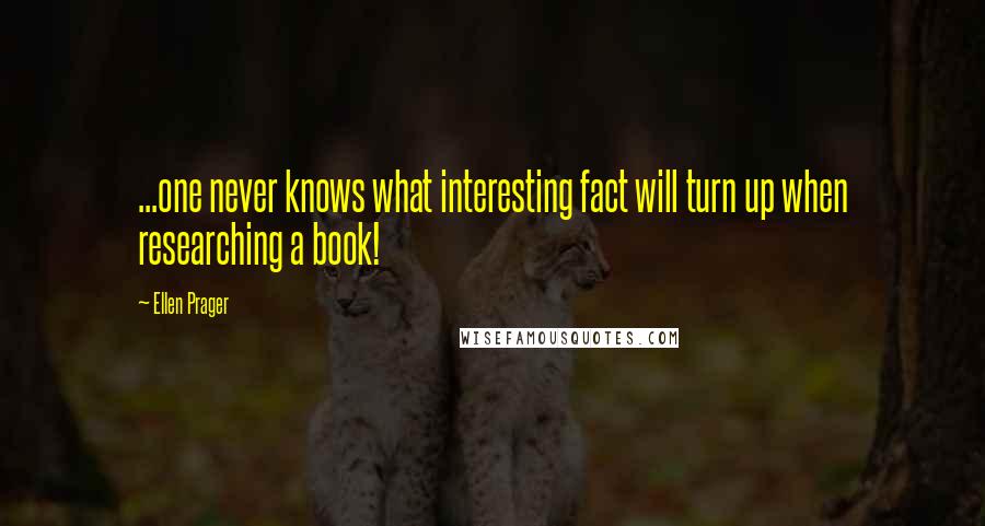 Ellen Prager Quotes: ...one never knows what interesting fact will turn up when researching a book!