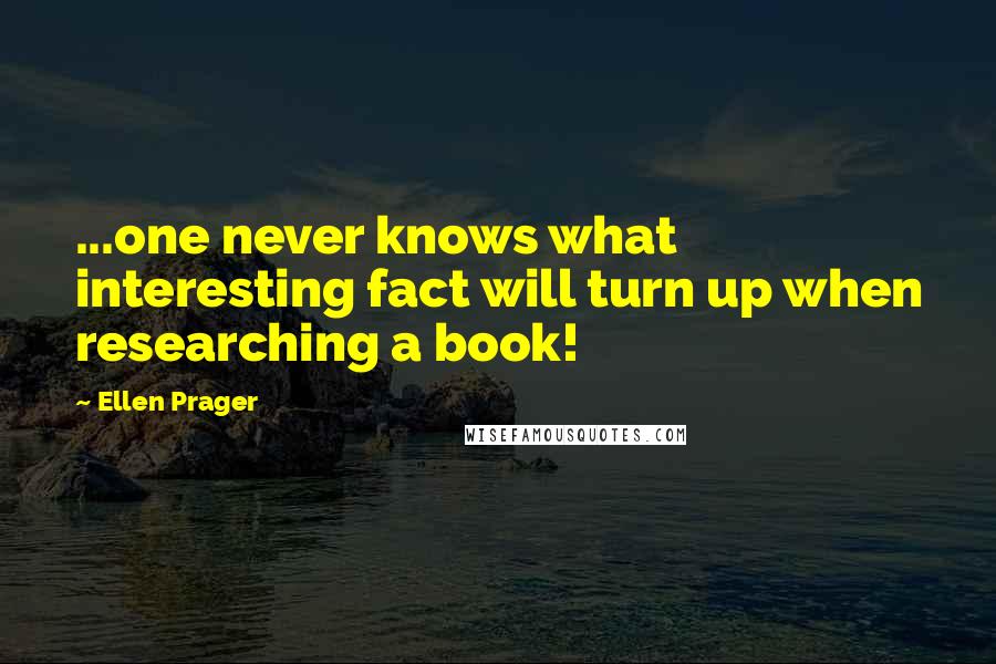 Ellen Prager Quotes: ...one never knows what interesting fact will turn up when researching a book!