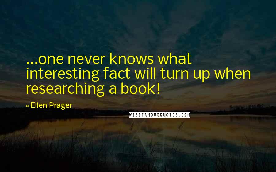 Ellen Prager Quotes: ...one never knows what interesting fact will turn up when researching a book!