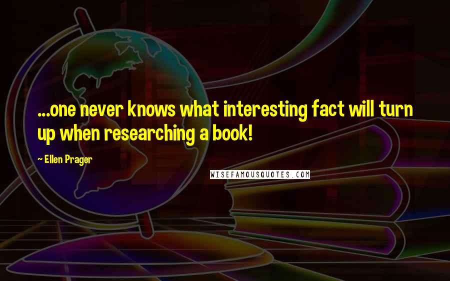 Ellen Prager Quotes: ...one never knows what interesting fact will turn up when researching a book!