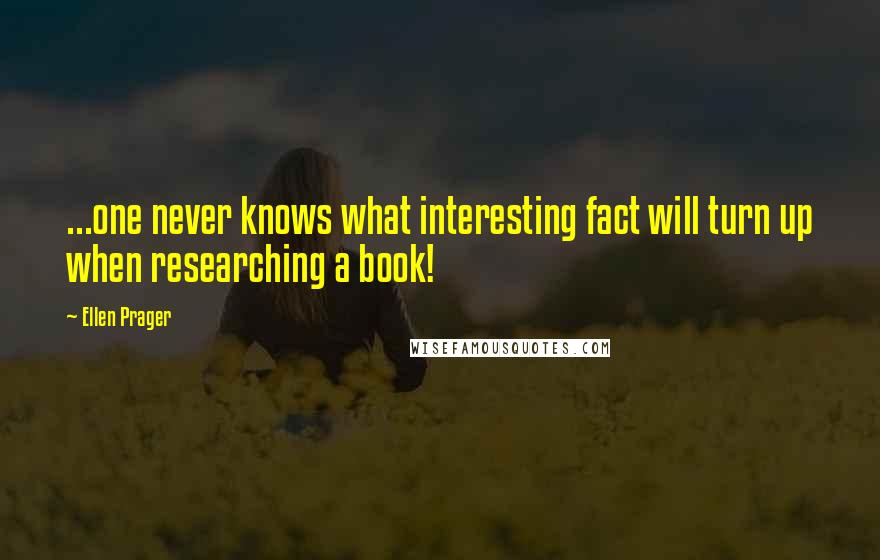 Ellen Prager Quotes: ...one never knows what interesting fact will turn up when researching a book!